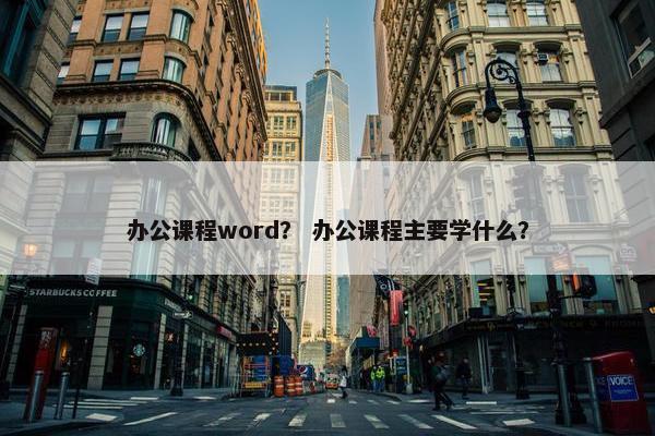 办公课程word？ 办公课程主要学什么？