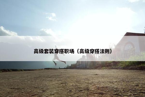 高级套装穿搭职场（高级穿搭法则）