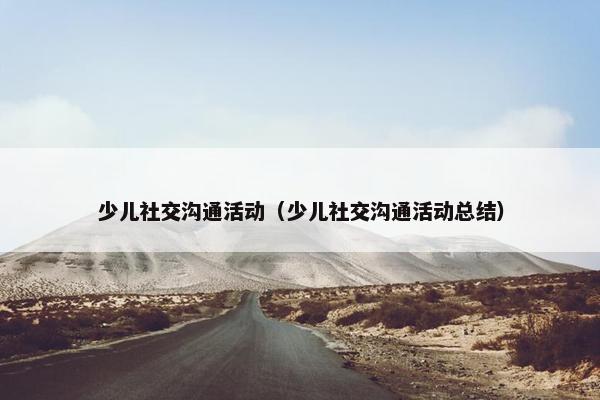 少儿社交沟通活动（少儿社交沟通活动总结）