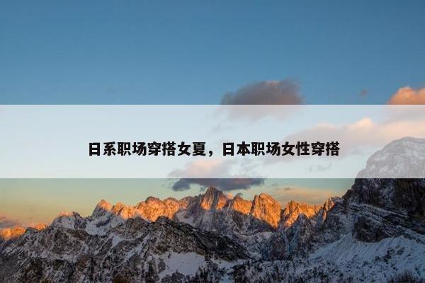 日系职场穿搭女夏，日本职场女性穿搭