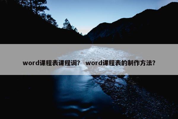 word课程表课程调？ word课程表的制作方法？
