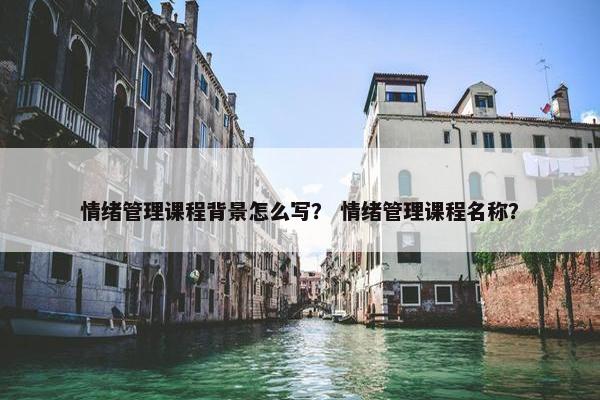 情绪管理课程背景怎么写？ 情绪管理课程名称？