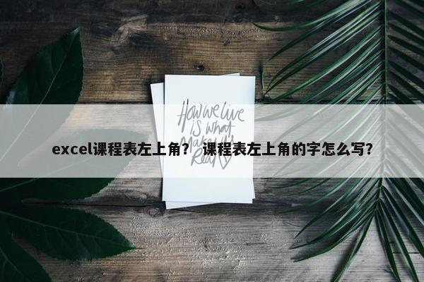 excel课程表左上角？ 课程表左上角的字怎么写？