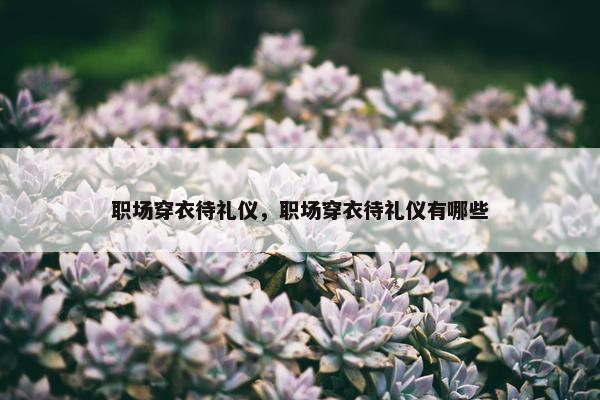 职场穿衣待礼仪，职场穿衣待礼仪有哪些