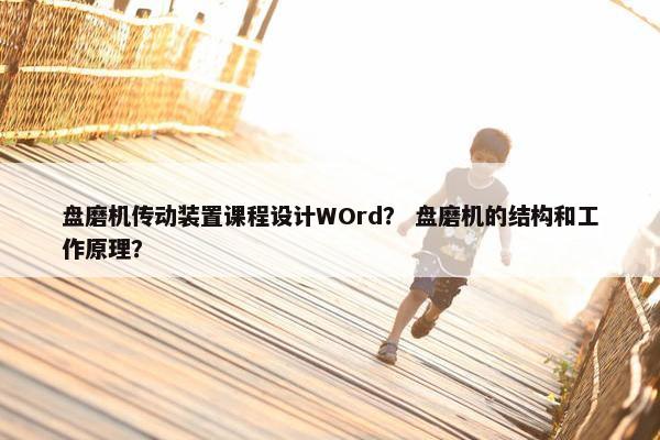 盘磨机传动装置课程设计WOrd？ 盘磨机的结构和工作原理？