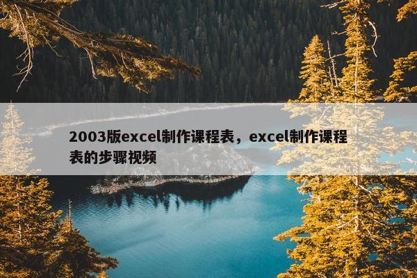 2003版excel制作课程表，excel制作课程表的步骤视频