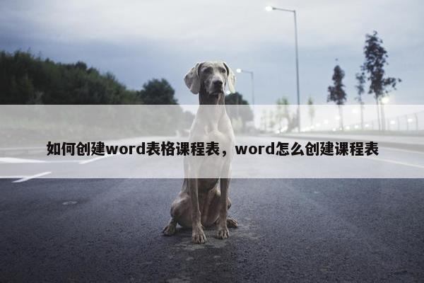 如何创建word表格课程表，word怎么创建课程表