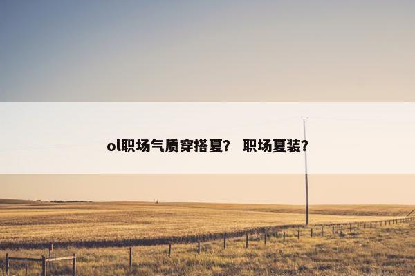 ol职场气质穿搭夏？ 职场夏装？