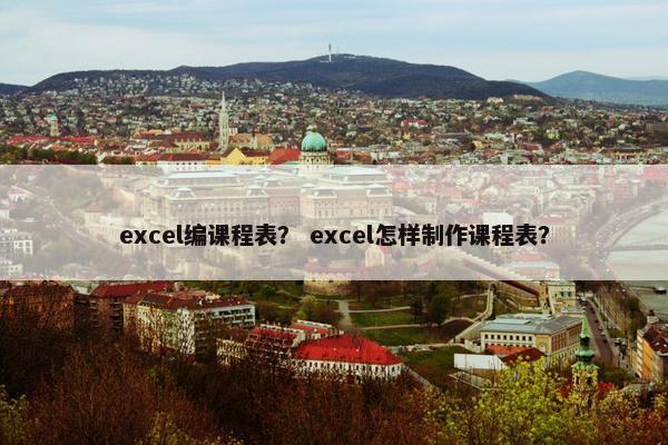 excel编课程表？ excel怎样制作课程表？