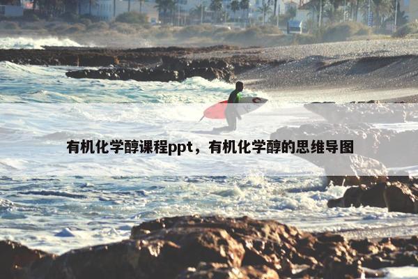 有机化学醇课程ppt，有机化学醇的思维导图