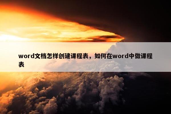 word文档怎样创建课程表，如何在word中做课程表