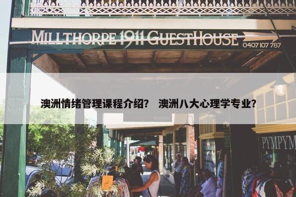 澳洲情绪管理课程介绍？ 澳洲八大心理学专业？
