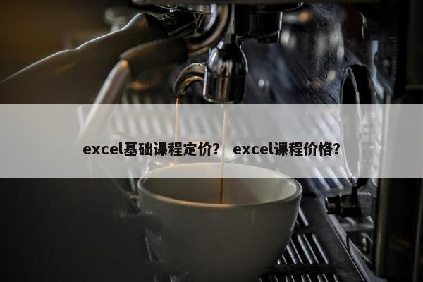 excel基础课程定价？ excel课程价格？