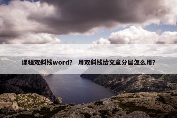 课程双斜线word？ 用双斜线给文章分层怎么用？