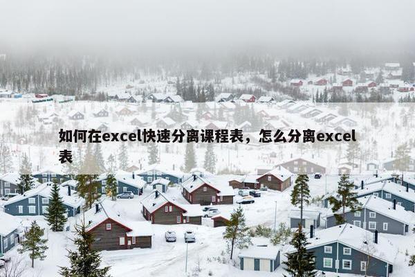 如何在excel快速分离课程表，怎么分离excel表