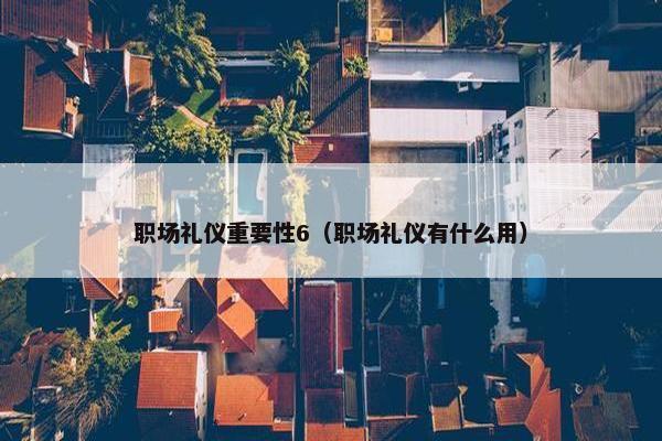 职场礼仪重要性6（职场礼仪有什么用）