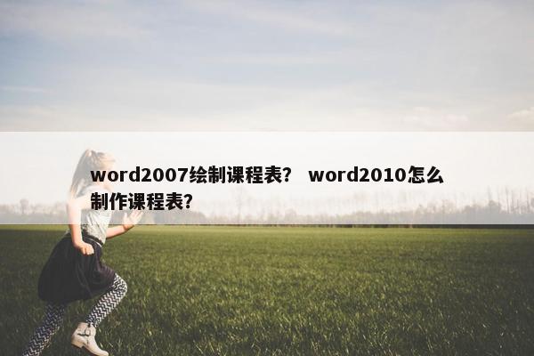 word2007绘制课程表？ word2010怎么制作课程表？