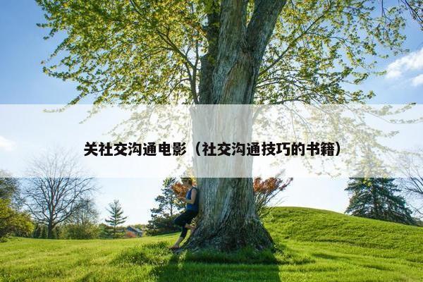 关社交沟通电影（社交沟通技巧的书籍）