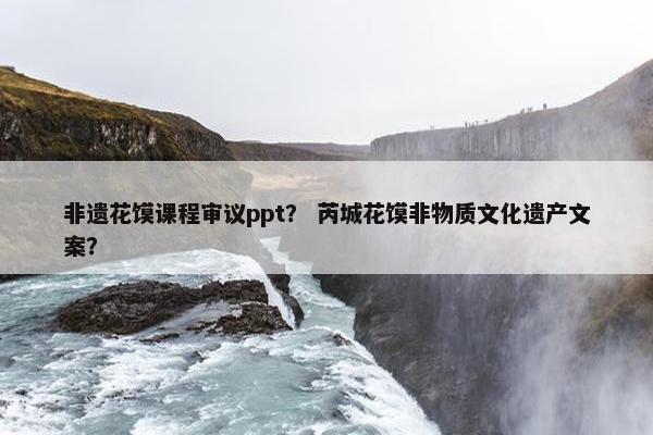 非遗花馍课程审议ppt？ 芮城花馍非物质文化遗产文案？
