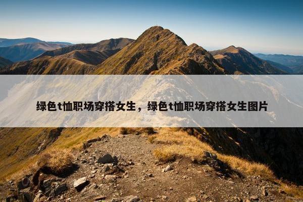 绿色t恤职场穿搭女生，绿色t恤职场穿搭女生图片