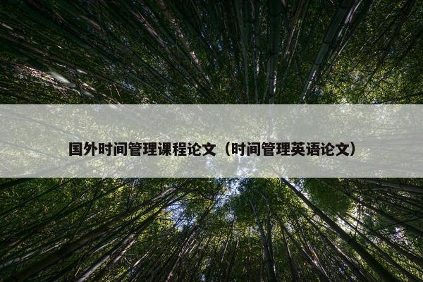 国外时间管理课程论文（时间管理英语论文）