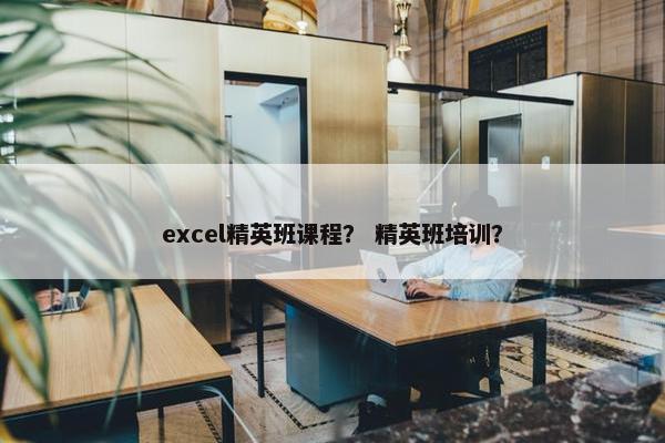 excel精英班课程？ 精英班培训？