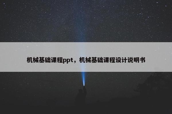 机械基础课程ppt，机械基础课程设计说明书