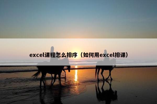 excel课程怎么排序（如何用excel排课）