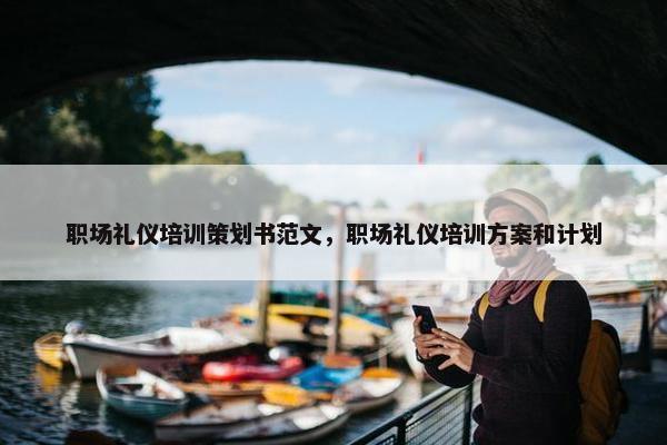 职场礼仪培训策划书范文，职场礼仪培训方案和计划