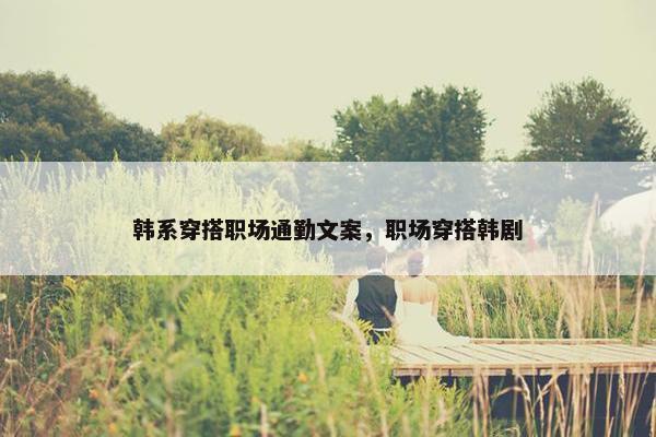 韩系穿搭职场通勤文案，职场穿搭韩剧