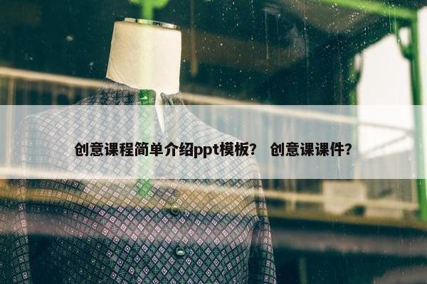 创意课程简单介绍ppt模板？ 创意课课件？