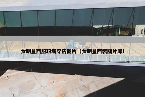 女明星西服职场穿搭图片（女明星西装图片库）