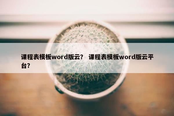 课程表模板word版云？ 课程表模板word版云平台？