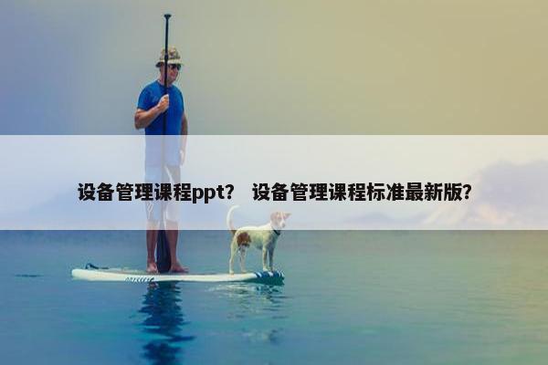 设备管理课程ppt？ 设备管理课程标准最新版？