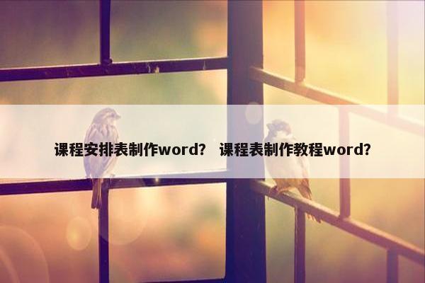 课程安排表制作word？ 课程表制作教程word？