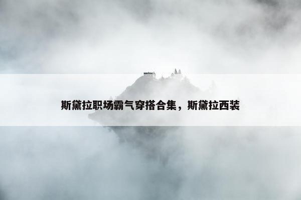 斯黛拉职场霸气穿搭合集，斯黛拉西装