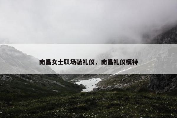南昌女士职场装礼仪，南昌礼仪模特