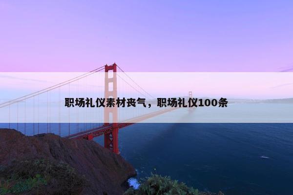 职场礼仪素材丧气，职场礼仪100条