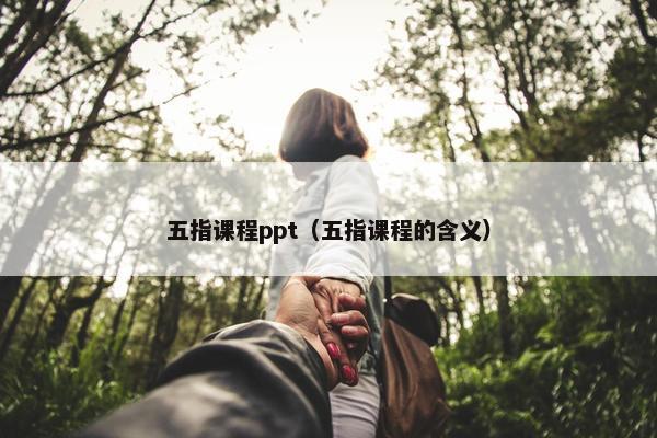五指课程ppt（五指课程的含义）