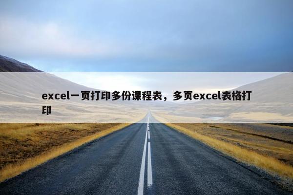 excel一页打印多份课程表，多页excel表格打印