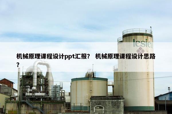 机械原理课程设计ppt汇报？ 机械原理课程设计思路？