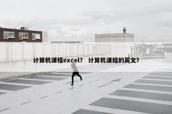 计算机课程excel？ 计算机课程的英文？