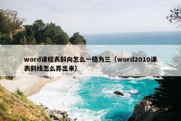 word课程表斜向怎么一格为三（word2010课表斜线怎么弄出来）