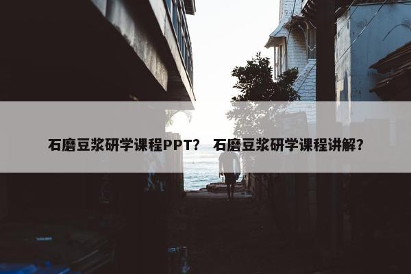 石磨豆浆研学课程PPT？ 石磨豆浆研学课程讲解？