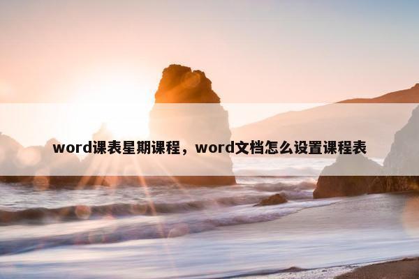 word课表星期课程，word文档怎么设置课程表