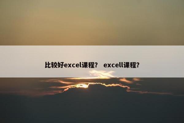 比较好excel课程？ excell课程？