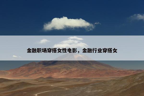 金融职场穿搭女性电影，金融行业穿搭女