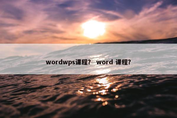 wordwps课程？ word 课程？
