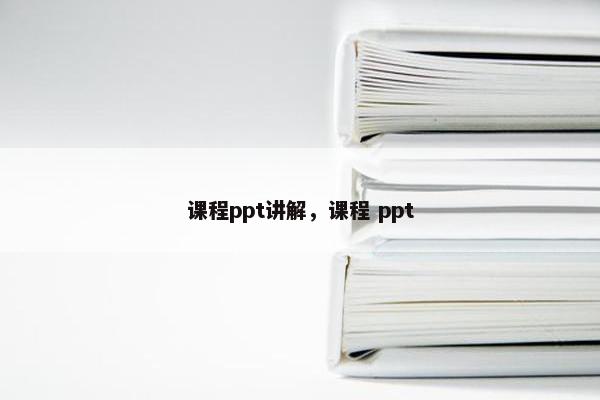 课程ppt讲解，课程 ppt